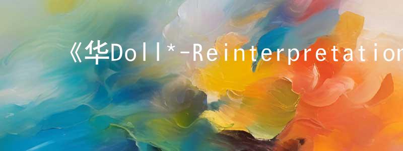 ﻿蔡红刚发布﻿《华Doll*-Reinterpretation of Flowering-》详情介绍_华Doll*-Reinterpretation of Flowering-完结在线观看_华Doll*-Reinterpretation of Flowering-迅雷下载_动漫剧场